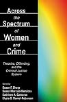 Across the Spectrum of Women and Crime: Theories, Offending, and the Criminal Justice System Across the Spectrum of Women and Crime: Theories, Offending, and the Criminal Justice System