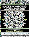 Black Background Adult Coloring Book: 60 Coloring Pages Featuring Mandalas, Geometric Designs, Flowers and Repeat Patterns with Stunning Black Backgrounds (Jenean Morrison Adult Coloring Books)