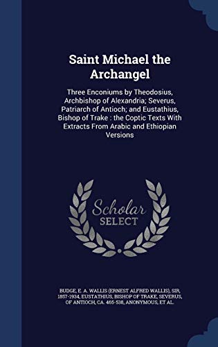 Saint Michael the Archangel: Three Enconiums by Theodosius, Archbishop of Alexandria; Severus, Patriarch of Antioch; and Eustathius, Bishop of Trake : ... Extracts From Arabic and Ethiopian Versions (Hardcover)