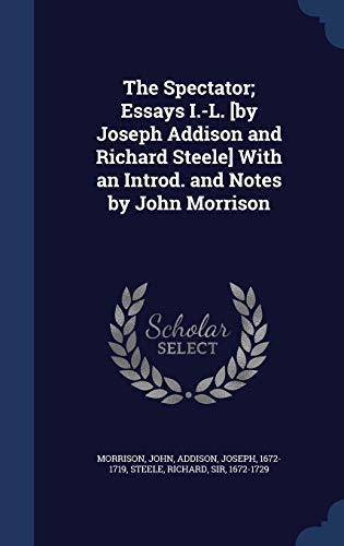 The Spectator; Essays I.-L. [by Joseph Addison and Richard Steele] With an Introd. and Notes by John Morrison (Hardcover)