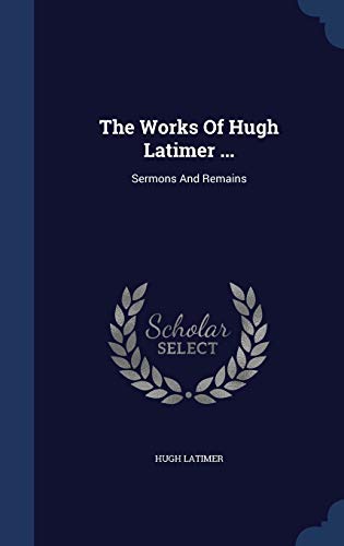 The Works Of Hugh Latimer ...: Sermons And Remains (Hardcover)