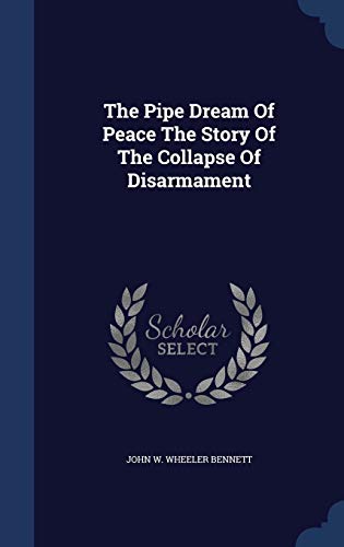 The Pipe Dream Of Peace The Story Of The Collapse Of Disarmament (Hardcover)