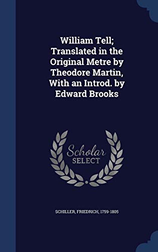 William Tell; Translated in the Original Metre by Theodore Martin, With an Introd. by Edward Brooks