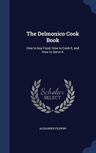 The Delmonico Cook Book: How to buy Food, How to Cook It, and How to Serve It (Hardcover)