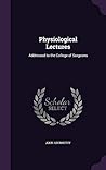Physiological Lectures: Addressed to the College of Surgeons