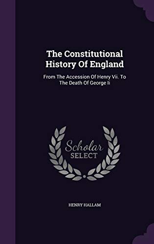 The Constitutional History Of England: From The Accession Of Henry Vii. To The Death Of George Ii
