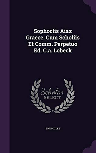 Sophoclis Aiax Graece. Cum Scholiis Et Comm. Perpetuo Ed. C.a. Lobeck