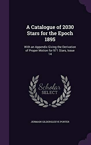 A Catalogue of 2030 Stars for the Epoch 1895: With an Appendix Giving the Derivation of Proper Motion for 971 Stars, Issue 14 (Hardcover)
