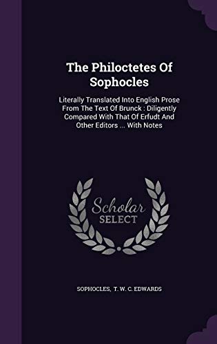 The Philoctetes Of Sophocles: Literally Translated Into English Prose From The Text Of Brunck: Diligently Compared With That Of Erfudt And Other Editors ... With Notes