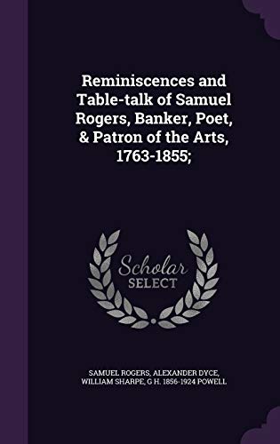 Reminiscences and Table-talk of Samuel Rogers, Banker, Poet, & Patron of the Arts, 1763-1855; (Hardcover)