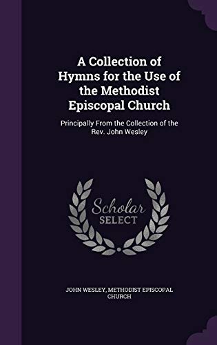 A Collection of Hymns for the Use of the Methodist Episcopal Church: Principally From the Collection of the Rev. John Wesley
