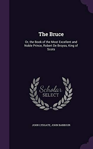 The Bruce: Or, the Book of the Most Excellent and Noble Prince, Robert De Broyss, King of Scots