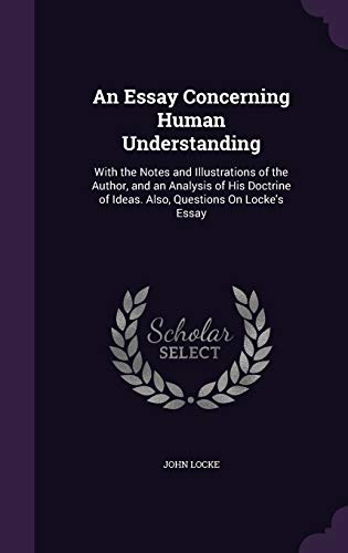 An Essay Concerning Human Understanding: With the Notes and Illustrations of the Author, and an Analysis of His Doctrine of Ideas. Also, Questions On Locke's Essay