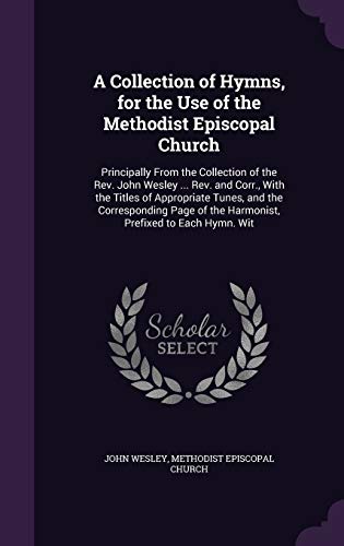 A Collection of Hymns, for the Use of the Methodist Episcopal Church: Principally From the Collection of the Rev. John Wesley ... Rev. and Corr., With ... of the Harmonist, Prefixed to Each Hymn. Wit