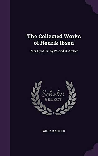 The Collected Works of Henrik Ibsen: Peer Gynt, Tr. by W. and C. Archer