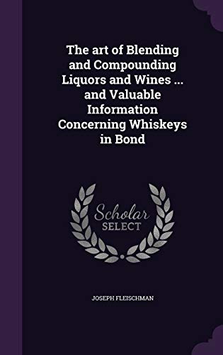 The art of Blending and Compounding Liquors and Wines ... and Valuable Information Concerning Whiskeys in Bond (Hardcover)