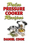 Paleo Pressure Cooker Recipes by Daniel Cook Paleo Pressure Cooker Recipes by Daniel Cook