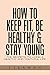 How to Keep Fit, Be Healthy...