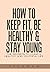 How to Keep Fit, Be Healthy...
