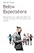 Below Expectations: Why Performance Appraisals Fail in the Modern Working World and What to Do Instead