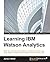 Learning IBM Watson Analytics: Make the most advanced predictive analytical processes easy using Watson Analytics with this easy-to-follow practical guide