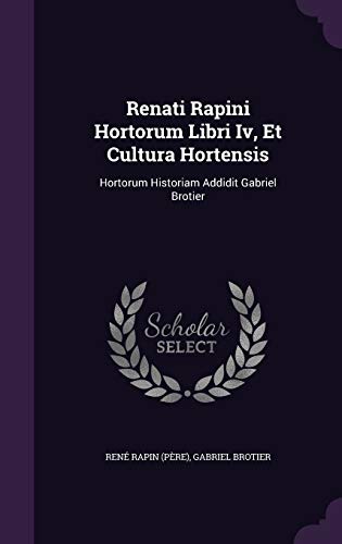 Renati Rapini Hortorum Libri Iv, Et Cultura Hortensis: Hortorum Historiam Addidit Gabriel Brotier (Hardcover)