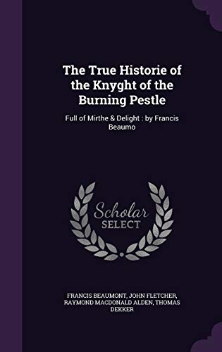 The True Historie of the Knyght of the Burning Pestle: Full of Mirthe & Delight: By Francis Beaumont