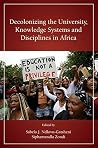 Decolonizing the University, Knowledge Systems and Disciplines in Africa (African World Series) Decolonizing the University, Knowledge Systems and Disciplines in Africa (African World Series)