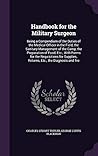 Handbook for the Military Surgeon: Being a Compendium of the Duties of the Medical Officer in the Field, the Sanitary Management of the Camp, the ... Returns, Etc.; the Diagnosis and Tre