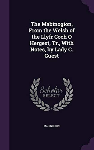 The Mabinogion, From the Welsh of the Llyfr Coch O Hergest, Tr., With Notes, by Lady C. Guest