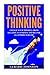 Positive Thinking: Change Your Thinking From Negative to Positive and Become an Optimist For Life (Positive Thinking, Positive Discipline, Positive Psychology, Happiness, Positive Affirmations)