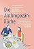 Die Anthropozän-Küche: Matooke, Bienenstich und eine Prise Phosphor - in zehn Speisen um die Welt (German Edition)