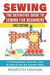 Sewing: The Definitive Guide to Sewing for Beginners - Newbies Check This Out - 11 Sewing Basics Tutorials, Step by Step to Get You Started Today! Images Included! - Now in 2nd Edition!