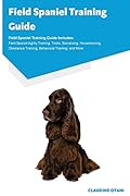 Field Spaniel Training Guide Field Spaniel Training Guide Includes: Field Spaniel Agility Training, Tricks, Socializing, Housetraining, Obedience Training, Behavioral Training, and More