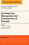 Contemporary Management and Controversies of Sarcoma: An Issue of Surgical Oncology Clinics of North America (Volume 25-4) (The Clinics: Surgery, Volume 25-4)