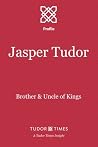 Jasper Tudor: Brother and Uncle of Kings (Tudor Times Insights (Profiles)) Jasper Tudor: Brother and Uncle of Kings (Tudor Times Insights (Profiles))