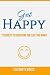 Get Happy! 7 Secrets to Cre...