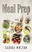 Meal Prep: The Ultimate Meal Prep Guide