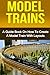 Model Trains: A Quick Guide Book on How to Create a Model Train with Layouts