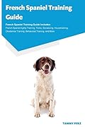 French Spaniel Training Guide French Spaniel Training Guide Includes: French Spaniel Agility Training, Tricks, Socializing, Housetraining, Obedience Training, Behavioral Training, and More