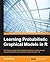 Learning Probabilistic Graphical Models in R: Familiarize yourself with probabilistic graphical models through real-world problems and illustrative code examples in R
