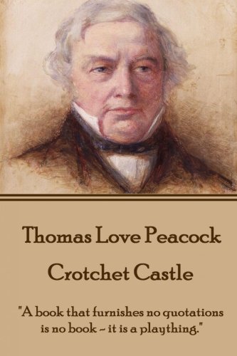 Thomas Love Peacock - Crotchet Castle: "A book that furnishes no quotations is no book - it is a plaything."