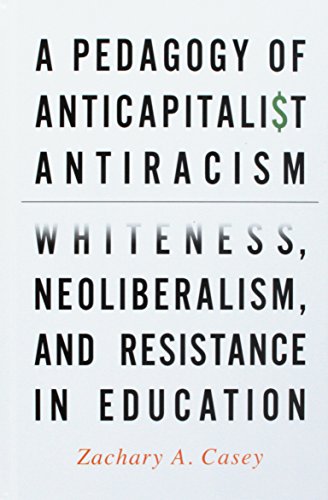 A Pedagogy of Anticapitalist Antiracism: Whiteness, Neoliberalism, and Resistance in Education (Hardcover)
