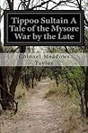 Tippoo Sultain A Tale of the Mysore War by the Late Tippoo Sultain A Tale of the Mysore War by the Late