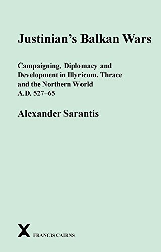 Justinian's Balkan Wars: Campaigning, Diplomacy and Development in Illyricum, Thrace and the Northern World A.D. 527-65 (ARCA, Classical and Medieval Texts, Papers and Monographs)