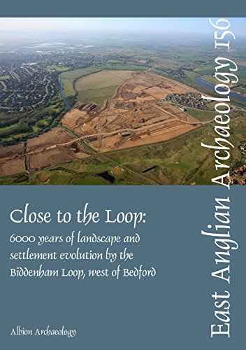 Close to the Loop: 6000 years of landscape and settlement evolution by the Biddenham Loop, west of Bedford (East Anglian Archaeology Monograph)