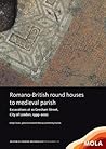 Romano-British round houses to medieval parish: Excavations at 10 Gresham Street, City of London, 1999–2002 (MoLA Monograph) Romano-British round houses to medieval parish: Excavations at 10 Gresham Street, City of London, 1999–2002 (MoLA Monograph)