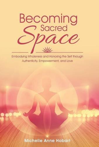 Becoming Sacred Space: Embodying Wholeness and Honoring the Self through Authenticity, Empowerment, and Love (Hardcover)