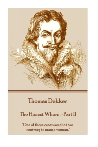 Thomas Dekker - The Honest Whore - Part II: "One of those creatures that are contrary to man; a woman." (Paperback)