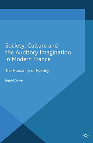 Society, Culture and the Auditory Imagination in Modern France: The Humanity of Hearing (Paperback)
